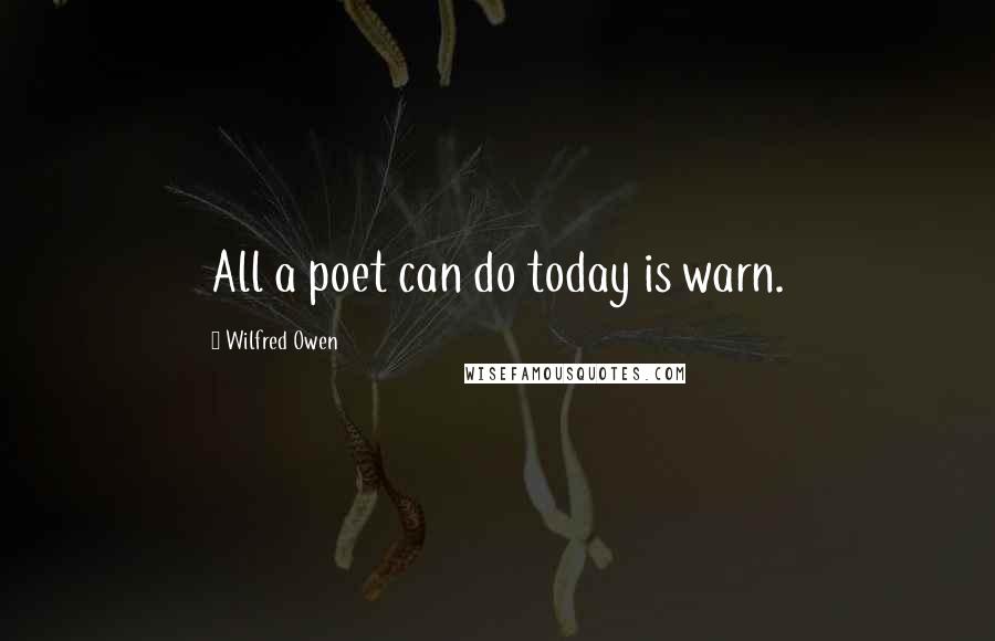 Wilfred Owen Quotes: All a poet can do today is warn.