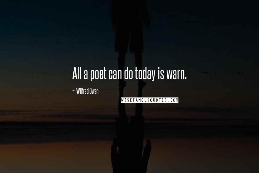 Wilfred Owen Quotes: All a poet can do today is warn.