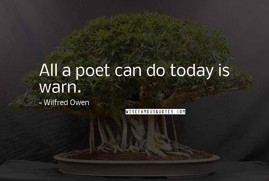 Wilfred Owen Quotes: All a poet can do today is warn.