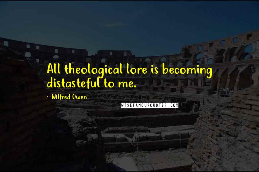 Wilfred Owen Quotes: All theological lore is becoming distasteful to me.