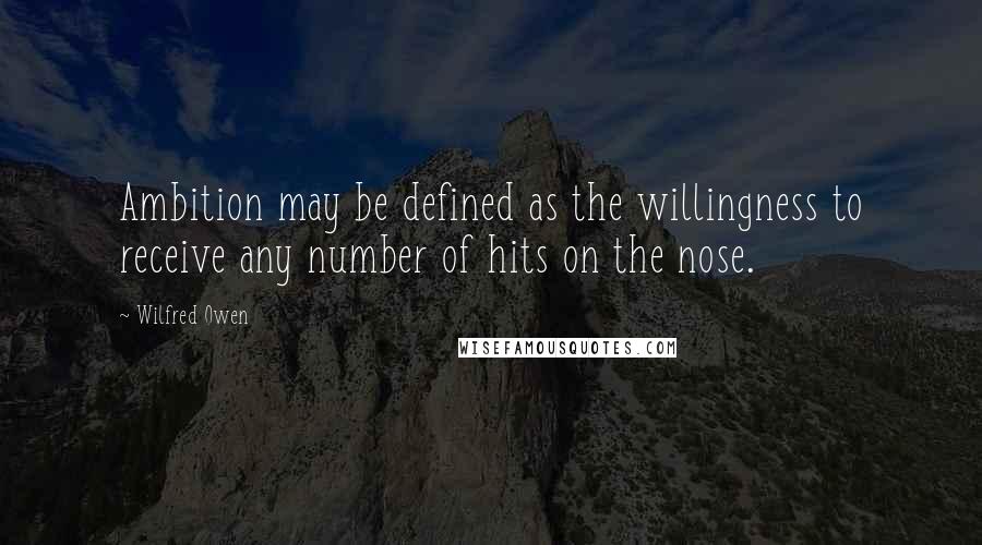 Wilfred Owen Quotes: Ambition may be defined as the willingness to receive any number of hits on the nose.