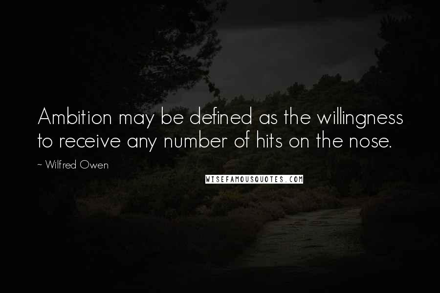 Wilfred Owen Quotes: Ambition may be defined as the willingness to receive any number of hits on the nose.
