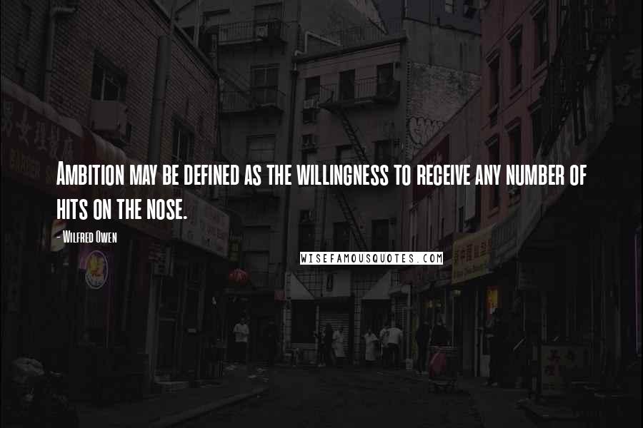 Wilfred Owen Quotes: Ambition may be defined as the willingness to receive any number of hits on the nose.