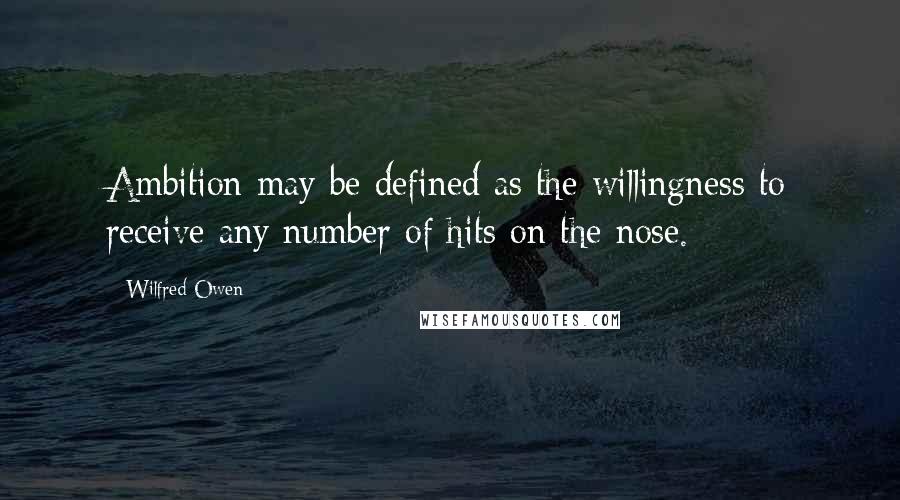 Wilfred Owen Quotes: Ambition may be defined as the willingness to receive any number of hits on the nose.