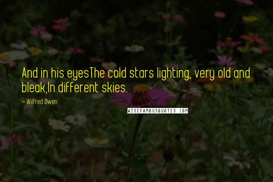 Wilfred Owen Quotes: And in his eyesThe cold stars lighting, very old and bleak,In different skies.