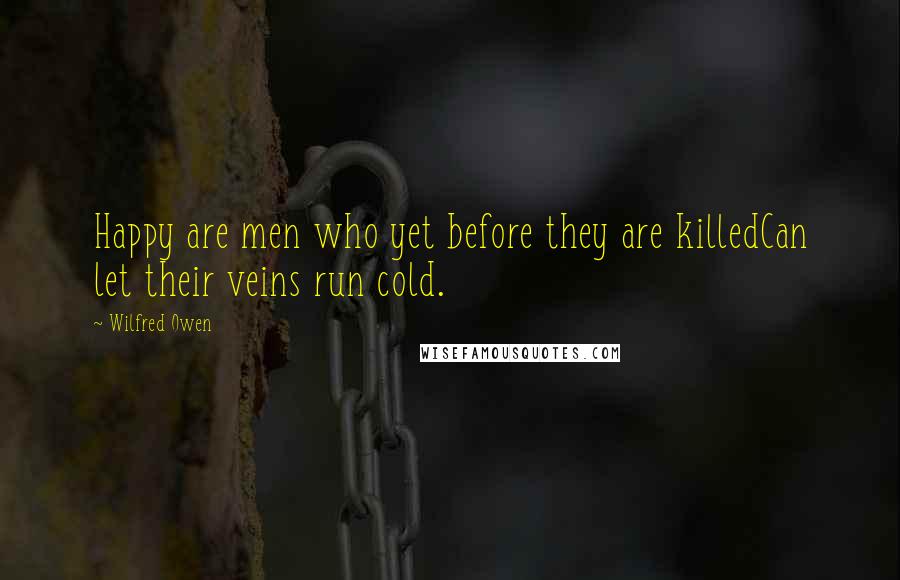Wilfred Owen Quotes: Happy are men who yet before they are killedCan let their veins run cold.