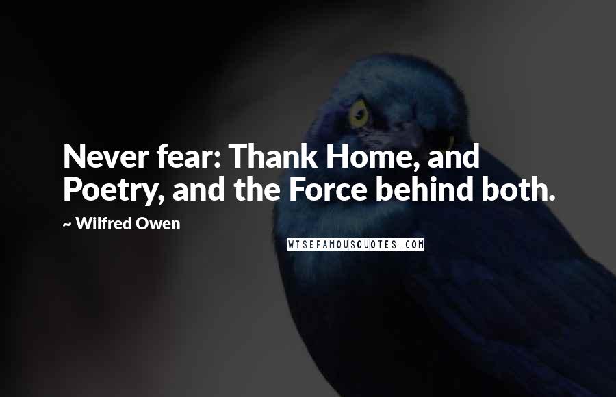 Wilfred Owen Quotes: Never fear: Thank Home, and Poetry, and the Force behind both.