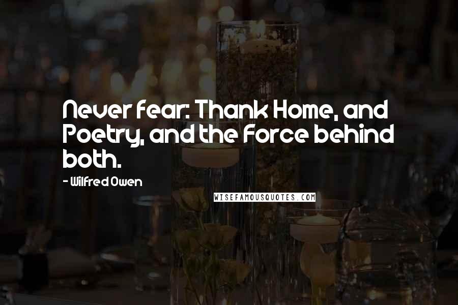 Wilfred Owen Quotes: Never fear: Thank Home, and Poetry, and the Force behind both.