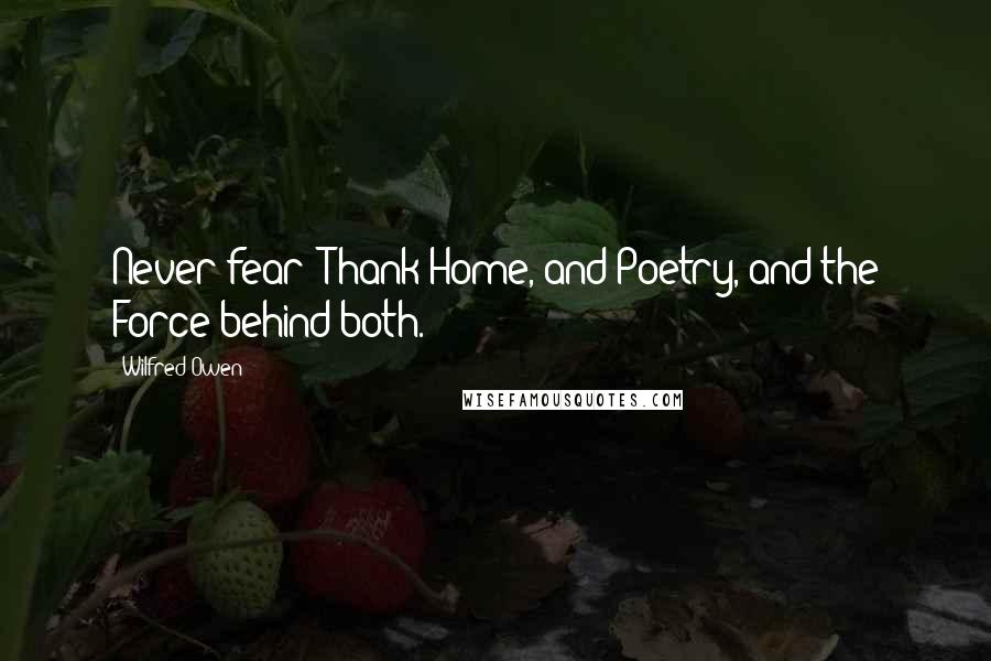 Wilfred Owen Quotes: Never fear: Thank Home, and Poetry, and the Force behind both.