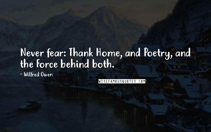 Wilfred Owen Quotes: Never fear: Thank Home, and Poetry, and the Force behind both.
