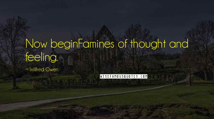 Wilfred Owen Quotes: Now beginFamines of thought and feeling.