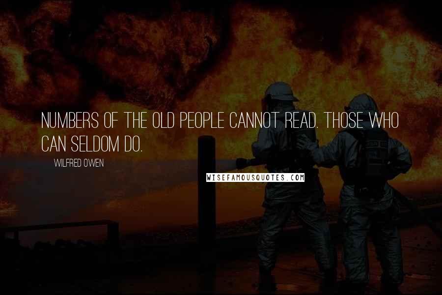 Wilfred Owen Quotes: Numbers of the old people cannot read. Those who can seldom do.
