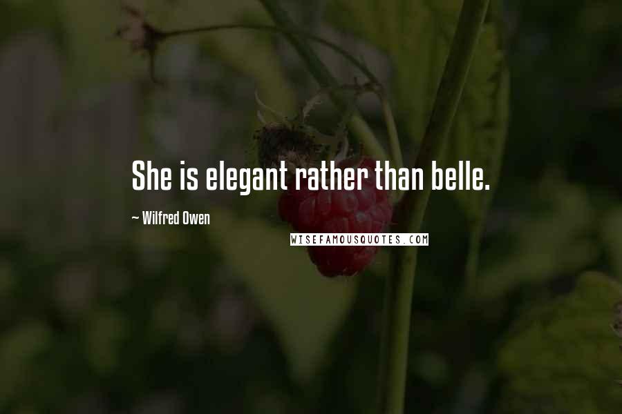 Wilfred Owen Quotes: She is elegant rather than belle.