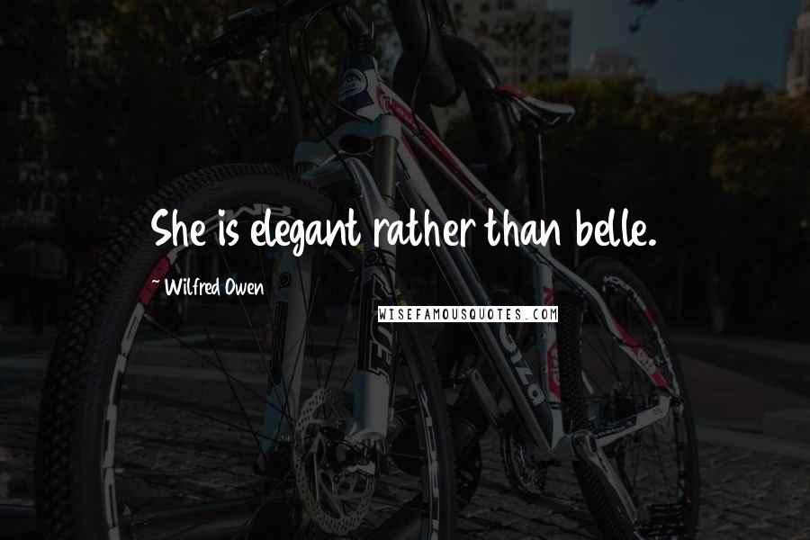 Wilfred Owen Quotes: She is elegant rather than belle.
