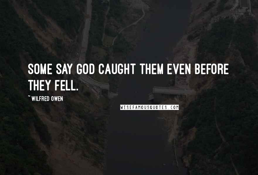 Wilfred Owen Quotes: Some say God caught them even before they fell.