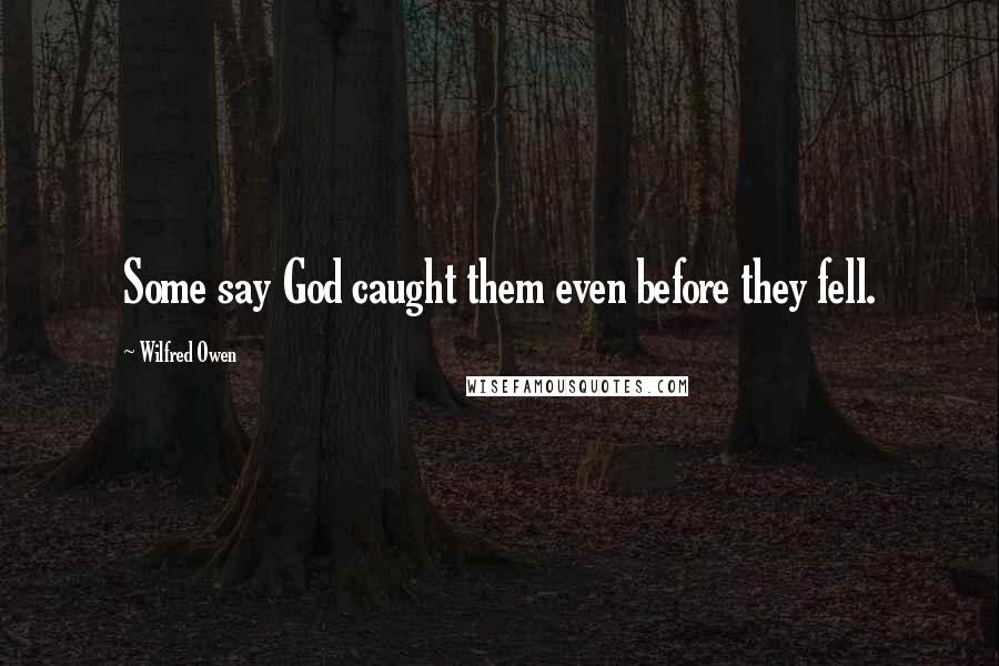 Wilfred Owen Quotes: Some say God caught them even before they fell.