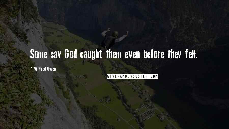 Wilfred Owen Quotes: Some say God caught them even before they fell.