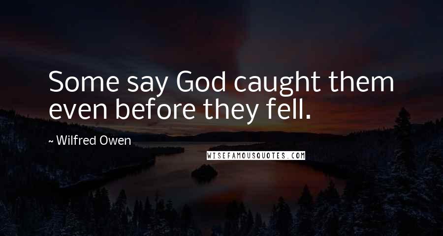 Wilfred Owen Quotes: Some say God caught them even before they fell.