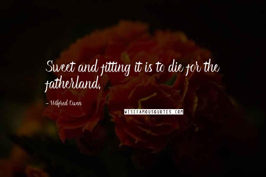 Wilfred Owen Quotes: Sweet and fitting it is to die for the fatherland.