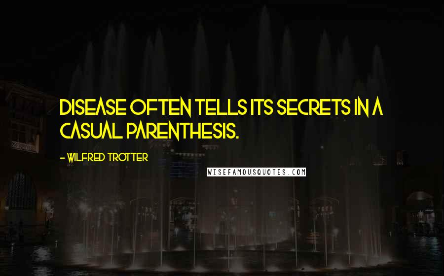 Wilfred Trotter Quotes: Disease often tells its secrets in a casual parenthesis.