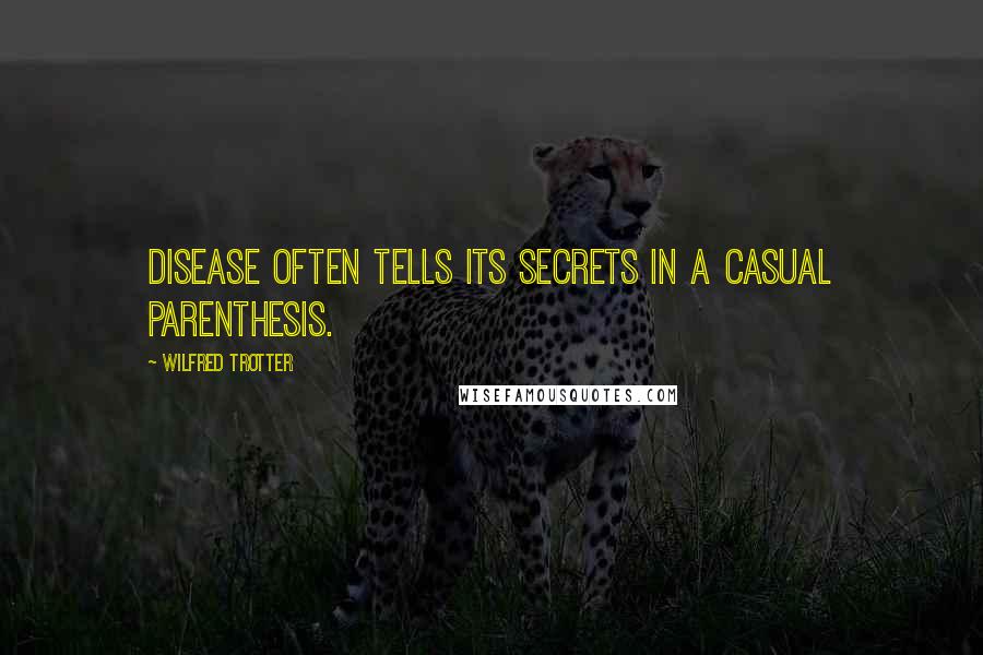Wilfred Trotter Quotes: Disease often tells its secrets in a casual parenthesis.