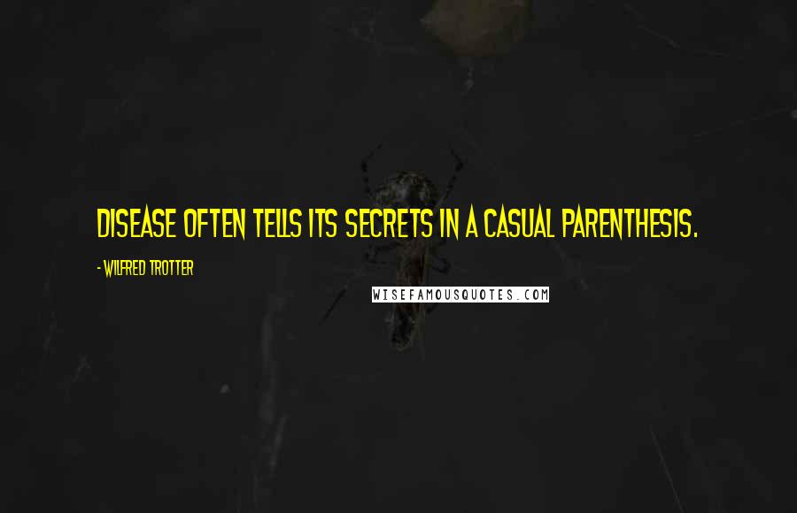 Wilfred Trotter Quotes: Disease often tells its secrets in a casual parenthesis.