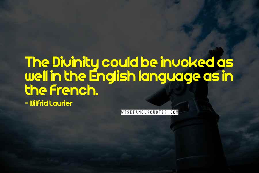 Wilfrid Laurier Quotes: The Divinity could be invoked as well in the English language as in the French.