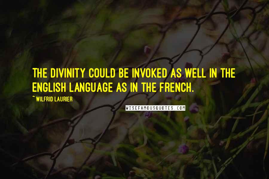 Wilfrid Laurier Quotes: The Divinity could be invoked as well in the English language as in the French.