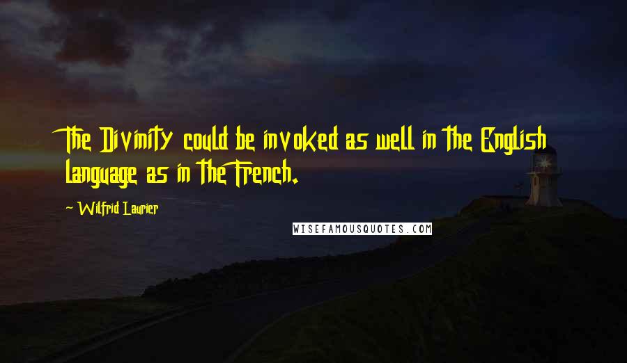 Wilfrid Laurier Quotes: The Divinity could be invoked as well in the English language as in the French.