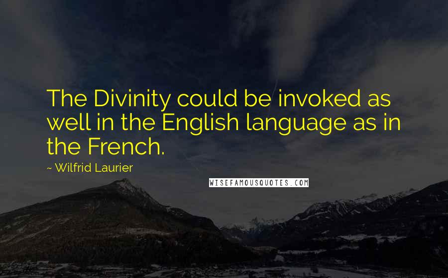 Wilfrid Laurier Quotes: The Divinity could be invoked as well in the English language as in the French.