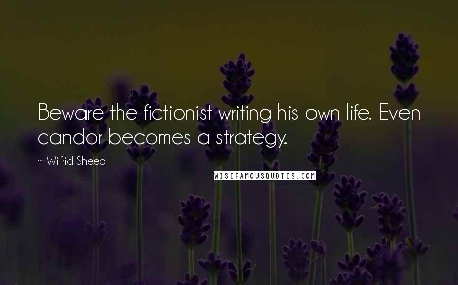 Wilfrid Sheed Quotes: Beware the fictionist writing his own life. Even candor becomes a strategy.