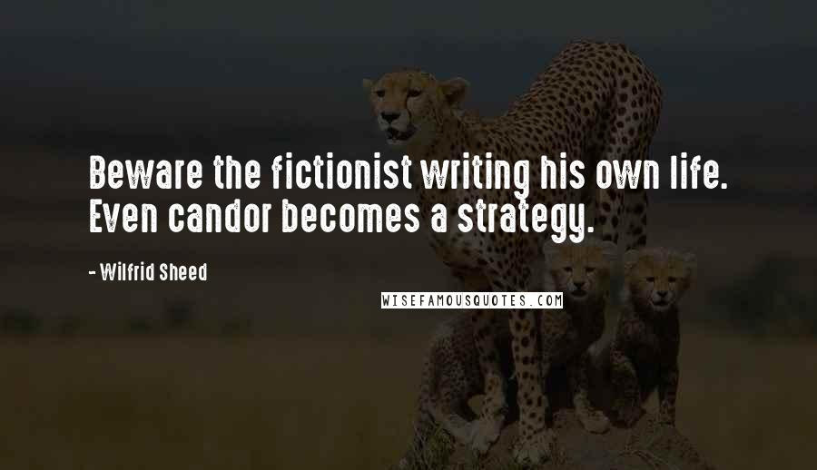 Wilfrid Sheed Quotes: Beware the fictionist writing his own life. Even candor becomes a strategy.