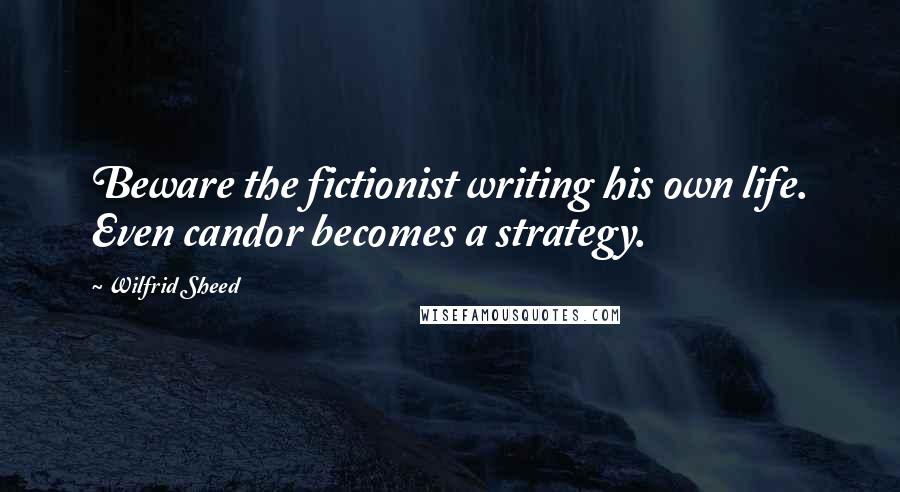 Wilfrid Sheed Quotes: Beware the fictionist writing his own life. Even candor becomes a strategy.