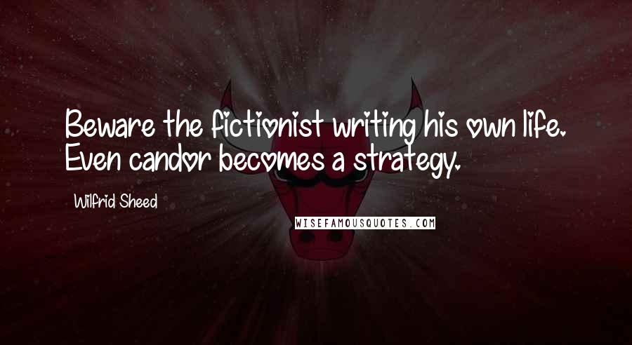 Wilfrid Sheed Quotes: Beware the fictionist writing his own life. Even candor becomes a strategy.