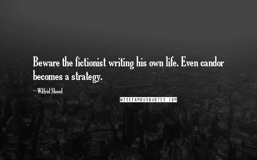 Wilfrid Sheed Quotes: Beware the fictionist writing his own life. Even candor becomes a strategy.
