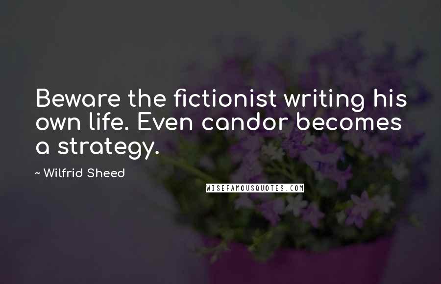 Wilfrid Sheed Quotes: Beware the fictionist writing his own life. Even candor becomes a strategy.
