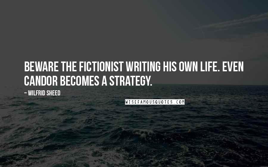 Wilfrid Sheed Quotes: Beware the fictionist writing his own life. Even candor becomes a strategy.