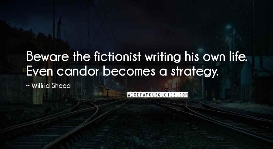 Wilfrid Sheed Quotes: Beware the fictionist writing his own life. Even candor becomes a strategy.