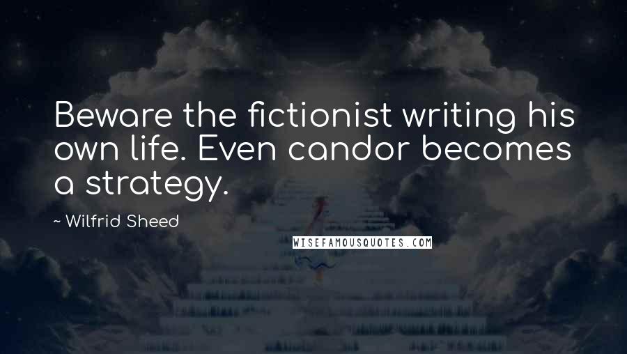 Wilfrid Sheed Quotes: Beware the fictionist writing his own life. Even candor becomes a strategy.