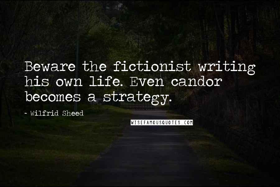 Wilfrid Sheed Quotes: Beware the fictionist writing his own life. Even candor becomes a strategy.