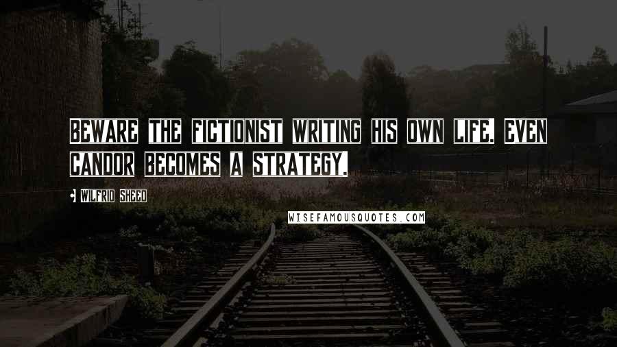 Wilfrid Sheed Quotes: Beware the fictionist writing his own life. Even candor becomes a strategy.