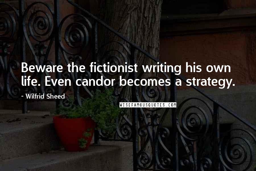 Wilfrid Sheed Quotes: Beware the fictionist writing his own life. Even candor becomes a strategy.