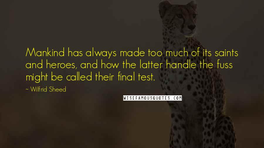 Wilfrid Sheed Quotes: Mankind has always made too much of its saints and heroes, and how the latter handle the fuss might be called their final test.