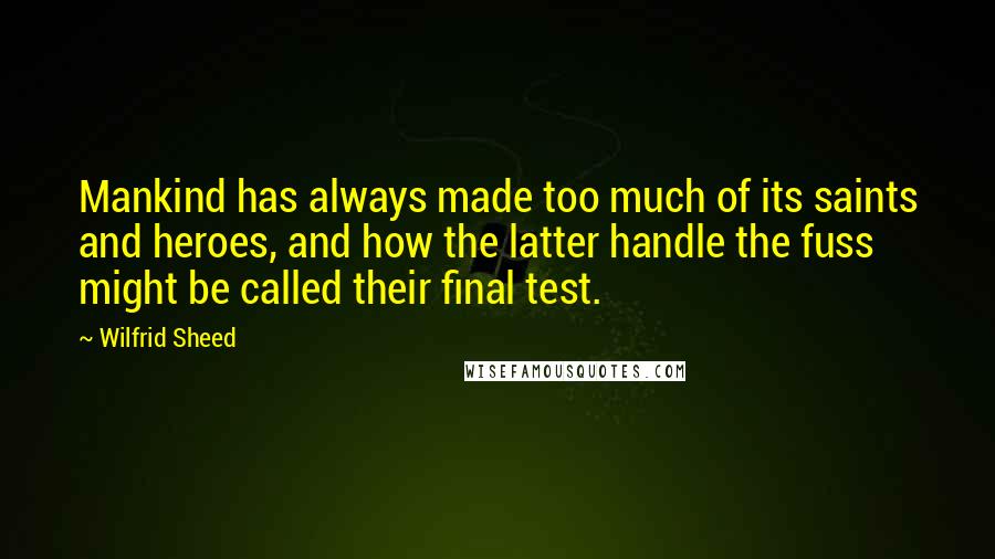 Wilfrid Sheed Quotes: Mankind has always made too much of its saints and heroes, and how the latter handle the fuss might be called their final test.