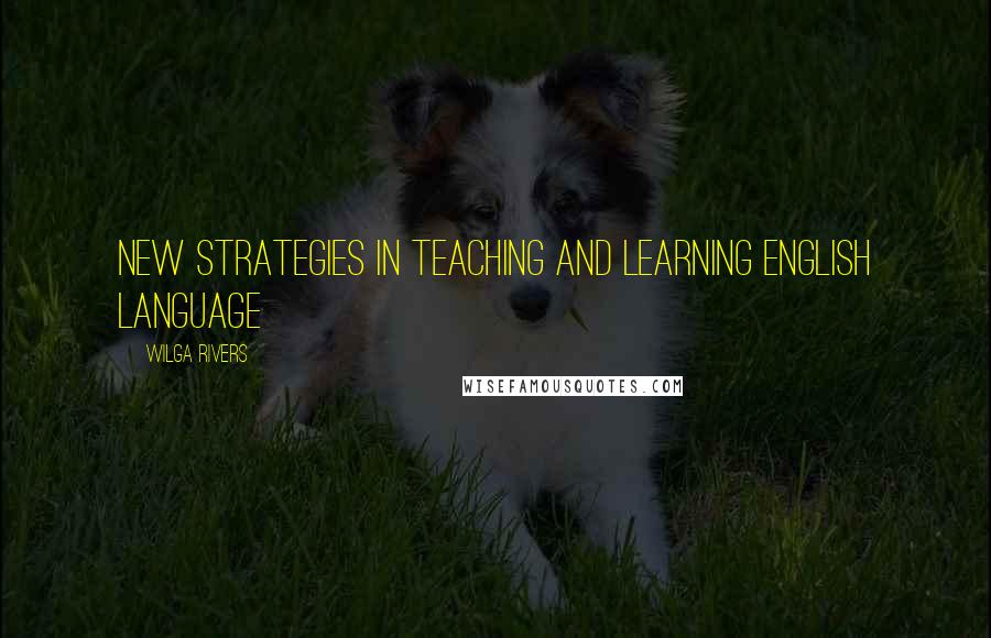 Wilga Rivers Quotes: new strategies in teaching and learning English language