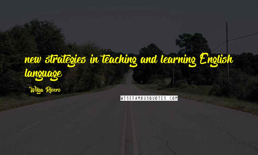Wilga Rivers Quotes: new strategies in teaching and learning English language