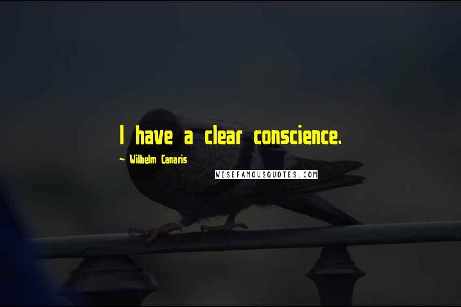 Wilhelm Canaris Quotes: I have a clear conscience.