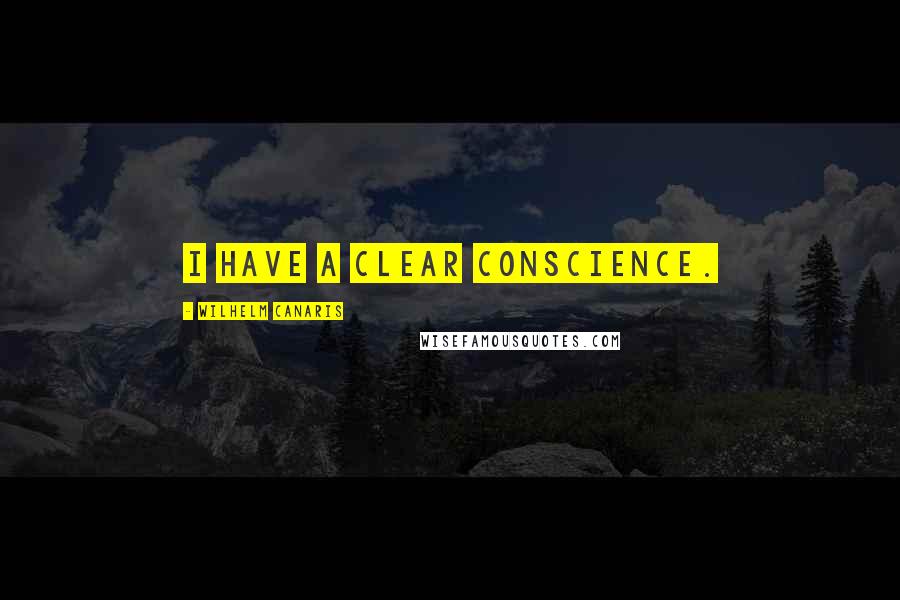 Wilhelm Canaris Quotes: I have a clear conscience.