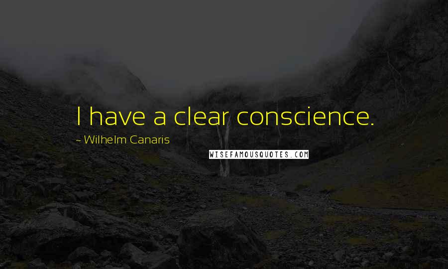 Wilhelm Canaris Quotes: I have a clear conscience.