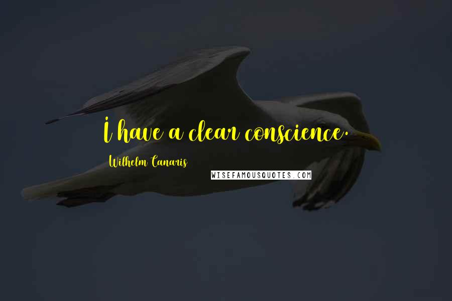Wilhelm Canaris Quotes: I have a clear conscience.
